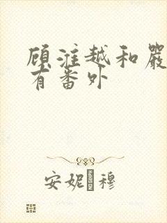 顾淮越和严真所有番外