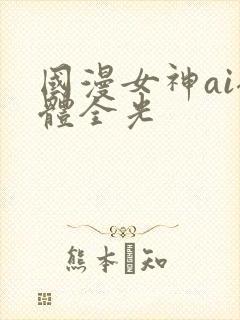 国漫女神ai裸体全光
