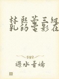 林熙蕾三级露全乳的电影在线