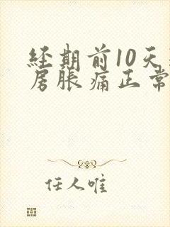 经期前10天乳房胀痛正常吗