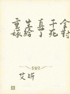 重生真千金,我嫁给了死对头