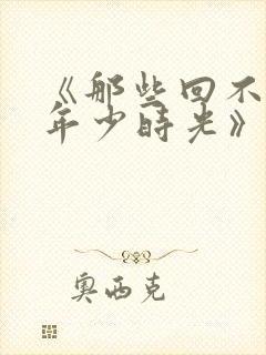 《那些回不去的年少时光》