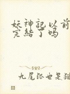 妖神记以前不是完结了吗