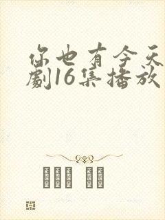 你也有今天电视剧16集播放免费观看