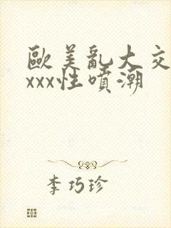 欧美乱大交xxxxx性喷潮