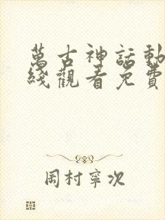 万古神话动漫在线观看免费完整版