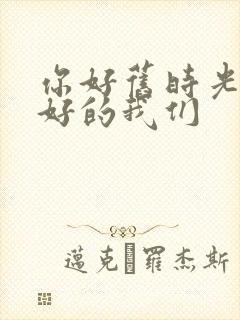 你好旧时光 最好的我们