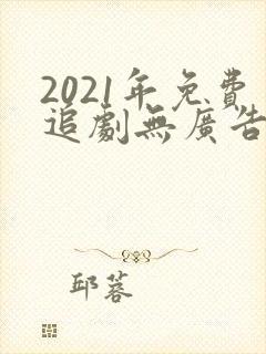 2021年免费追剧无广告软件
