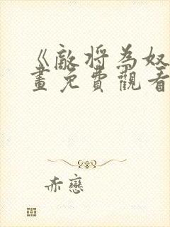 《敌将为奴》漫画免费观看全集