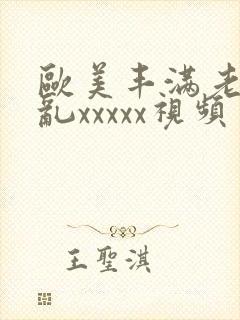 欧美丰满老妇熟乱xxxxx视频