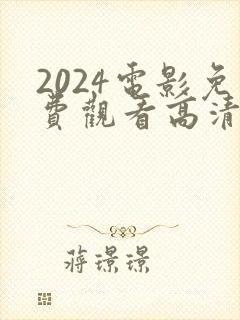 2024电影免费观看高清完整版