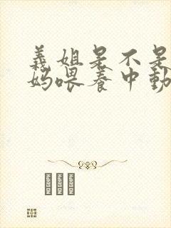 义姐是不是良妈妈喂养中动漫免费