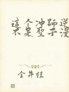 这个冲师逆徒才不是圣子漫画免费阅读