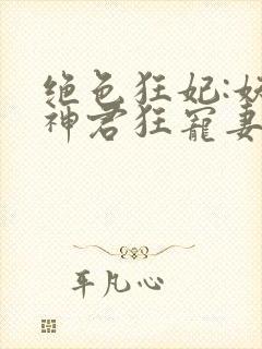 绝色狂妃:妖孽神君狂宠妻