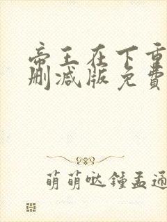 帝王在下重生无删减版免费阅读