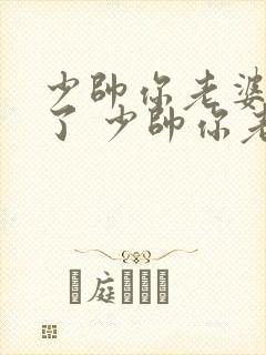 少帅你老婆又跑了 少帅你老婆又跑了