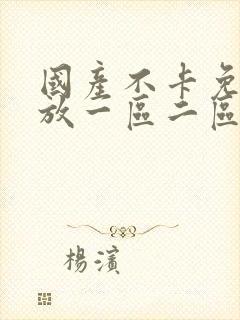 国产不卡免费播放一区二区