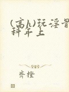 (高h)玩淫骨科年上