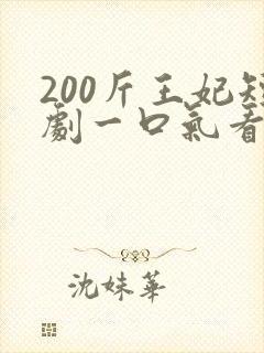 200斤王妃短剧一口气看完