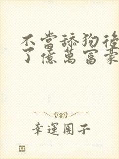 不当舔狗后我成了亿万富豪免费漫画