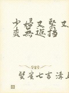 少妇又紧又色又爽无遮挡