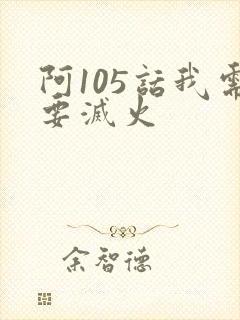 阿105话我需要灭火