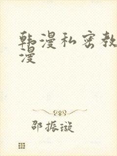 韩漫私密教学韩漫