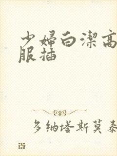 少妇白洁高义舒服插