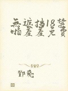 无遮挡18禁啪啪羞羞免费