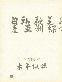 日韩 欧美 国产 亚洲 综合