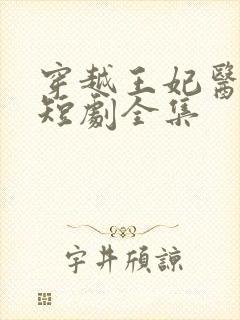 穿越王妃医术绝短剧全集