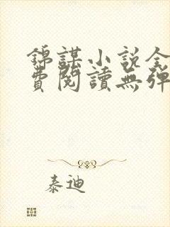 锦谋小说全文免费阅读无弹窗