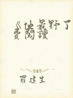 《他最野了》免费阅读