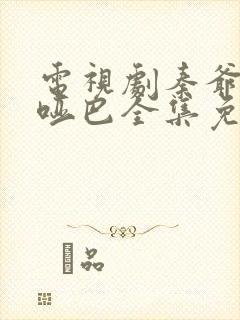 电视剧秦爷的小哑巴全集免费观看