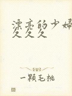 漂亮的少妇久久久久久