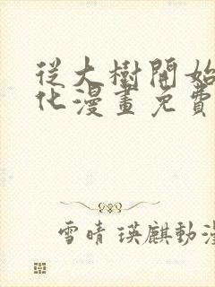 从大树开始的进化漫画免费下拉式漫画