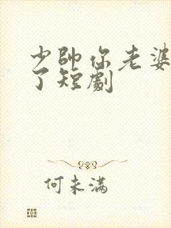 少帅你老婆又跑了短剧封面