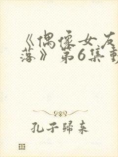 《偶像女友的陨落》第6集动漫网