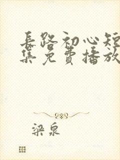 长路初心短剧全集免费播放封面