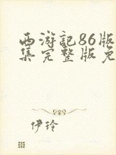 西游记86版全集完整版免费观看