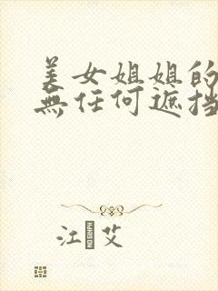 美女姐姐的隐私无任何遮挡.