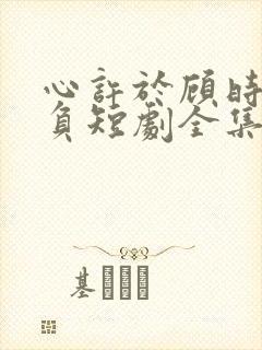 心许于顾时光不负短剧全集免费