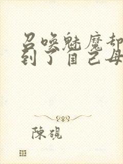 召唤魅魔却召唤到了自己母亲