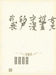 我的守护女友是丧尸漫画免费下拉式六封面