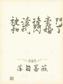 被渣后豪门大佬和我闪婚了免费阅读