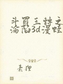 斗罗玉转之双美沦陷3d漫蛙