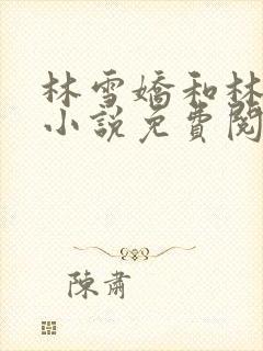 林雪娇和林杰的小说免费阅读全文