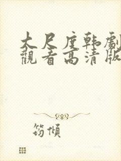 大尺度韩剧在线观看高清版