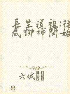 长生道祖:从养成柳神开始免费在线阅读