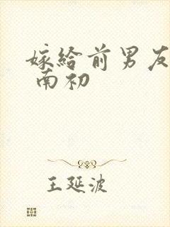 嫁给前男友他叔 南初